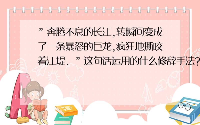 ”奔腾不息的长江,转瞬间变成了一条暴怒的巨龙,疯狂地撕咬着江堤．”这句话运用的什么修辞手法?（有拟人吗?）