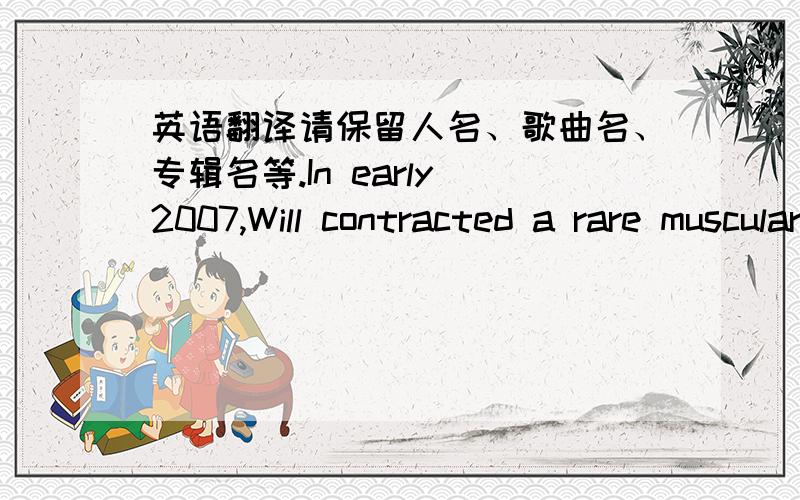 英语翻译请保留人名、歌曲名、专辑名等.In early 2007,Will contracted a rare muscular disease,Polymyositis,which sidelined him for most of the year.It was a devastating attack,forcing Downing into a wheelchair for most of the year,and