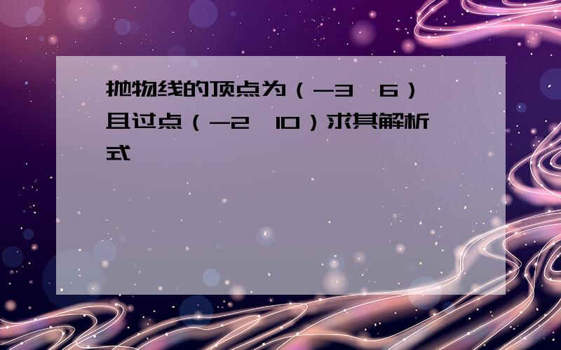 抛物线的顶点为（-3,6）,且过点（-2,10）求其解析式