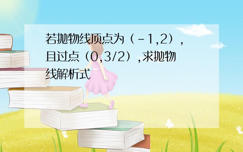 若抛物线顶点为（-1,2）,且过点（0,3/2）,求抛物线解析式