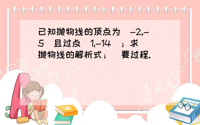 已知抛物线的顶点为（-2,-5）且过点（1,-14）；求抛物线的解析式；（要过程.）