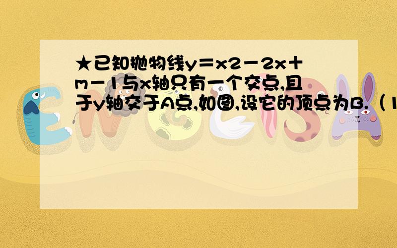 ★已知抛物线y＝x2－2x＋m－1与x轴只有一个交点,且于y轴交于A点,如图,设它的顶点为B.（1）求m的值；★已知抛物线y＝x2－2x＋m－1与x轴只有一个交点，且于y轴交于A点，如图，设它的顶点为B。