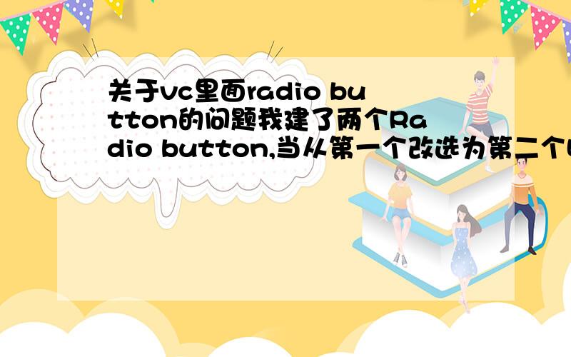 关于vc里面radio button的问题我建了两个Radio button,当从第一个改选为第二个时,第一个和第二个都被选中,很奇怪,这个问题还是没有解决，不过我重起了电脑，竟然不会出现那样的情况了，还是