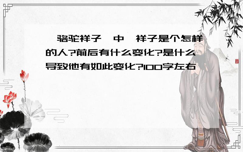 《骆驼祥子》中,祥子是个怎样的人?前后有什么变化?是什么导致他有如此变化?100字左右