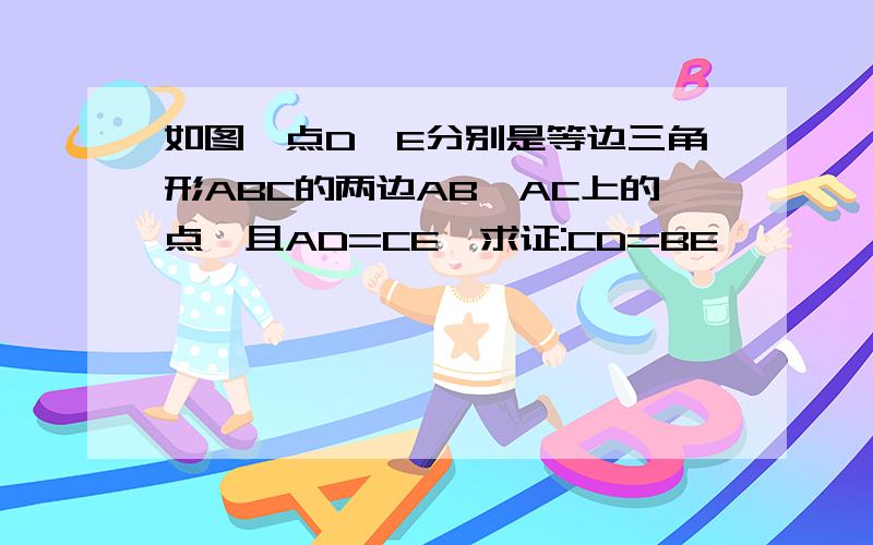 如图,点D、E分别是等边三角形ABC的两边AB、AC上的点,且AD=CE,求证:CD=BE