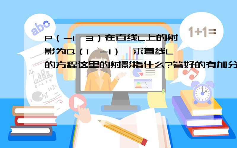 P（-1,3）在直线L上的射影为Q（1,-1）,求直线L的方程这里的射影指什么?答好的有加分