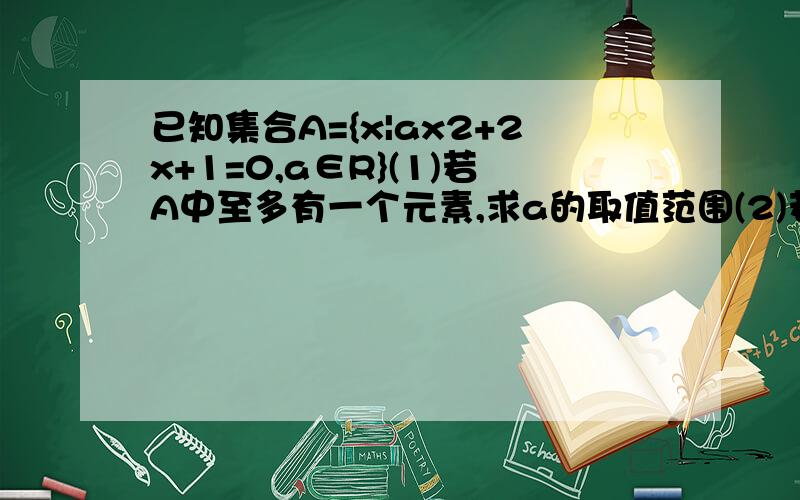 已知集合A={x|ax2+2x+1=0,a∈R}(1)若A中至多有一个元素,求a的取值范围(2)若A中至少有一个元素,求a的取值范围