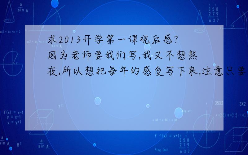 求2013开学第一课观后感?因为老师要我们写,我又不想熬夜,所以想把每年的感受写下来,注意只要感受.