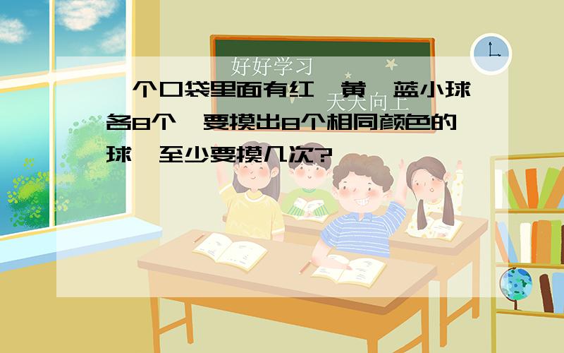 一个口袋里面有红、黄、蓝小球各8个,要摸出8个相同颜色的球,至少要摸几次?