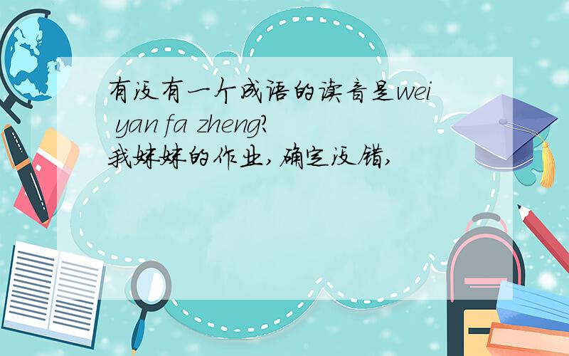 有没有一个成语的读音是wei yan fa zheng?我妹妹的作业,确定没错,