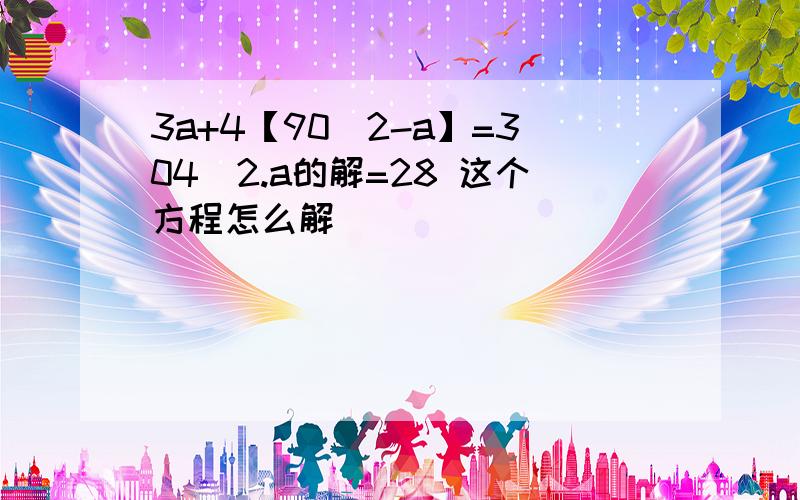 3a+4【90\2-a】=304\2.a的解=28 这个方程怎么解