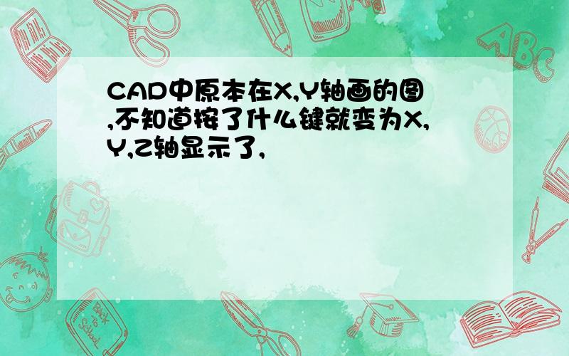 CAD中原本在X,Y轴画的图,不知道按了什么键就变为X,Y,Z轴显示了,