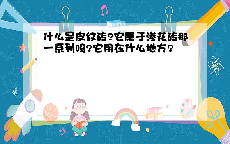 什么是皮纹砖?它属于渗花砖那一系列吗?它用在什么地方?