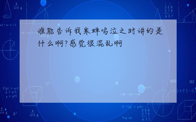 谁能告诉我寒蝉鸣泣之时讲的是什么啊?感觉很混乱啊