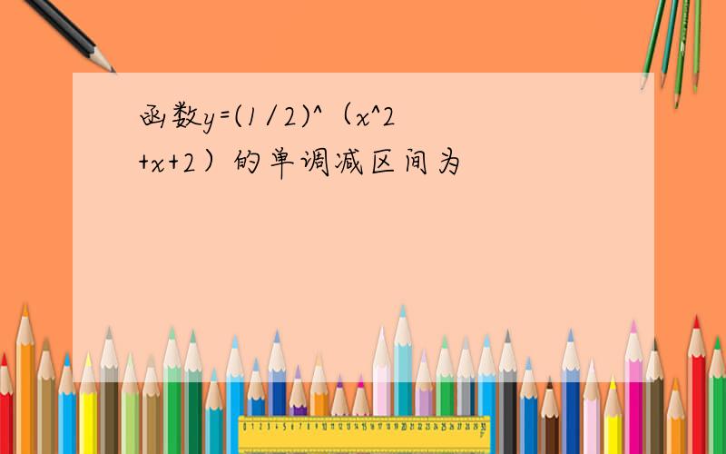 函数y=(1/2)^（x^2+x+2）的单调减区间为