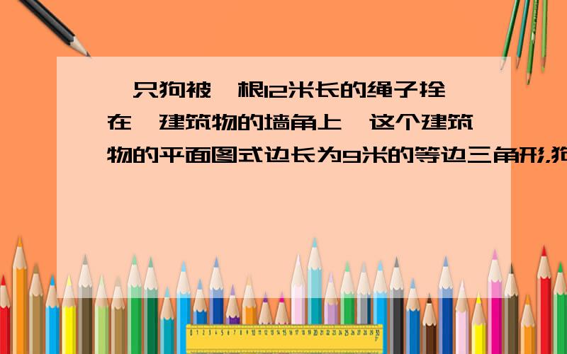 一只狗被一根12米长的绳子拴在一建筑物的墙角上,这个建筑物的平面图式边长为9米的等边三角形，狗不能进入建筑物内活动。求狗所能到的地面部分的面积