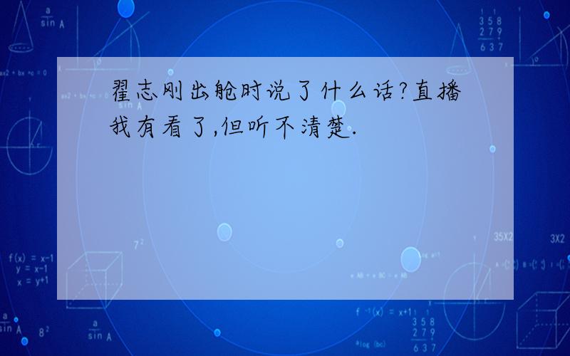 翟志刚出舱时说了什么话?直播我有看了,但听不清楚.