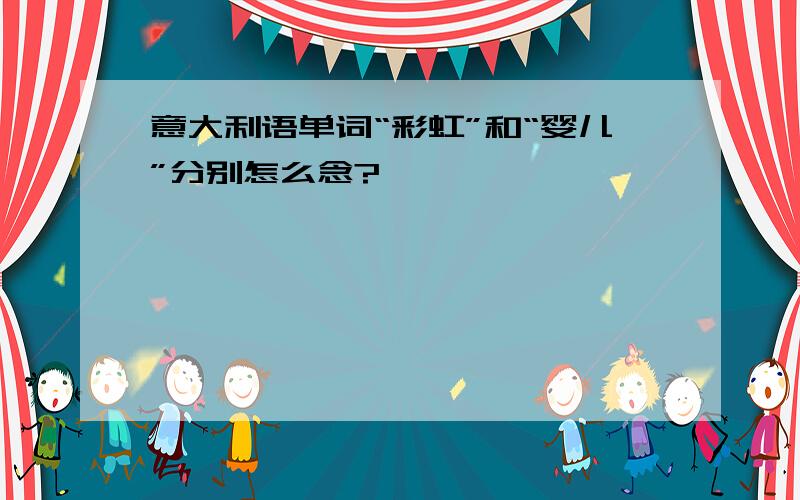 意大利语单词“彩虹”和“婴儿”分别怎么念?