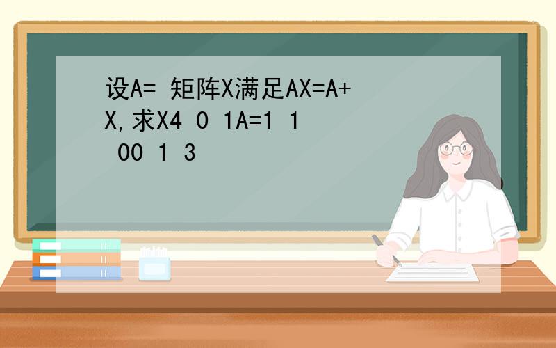 设A= 矩阵X满足AX=A+X,求X4 0 1A=1 1 00 1 3