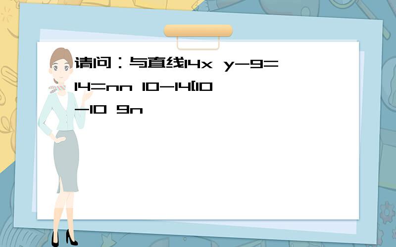 请问：与直线14x y-9=14=nn 10-14[10-10 9n