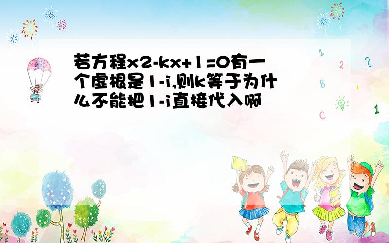 若方程x2-kx+1=0有一个虚根是1-i,则k等于为什么不能把1-i直接代入啊