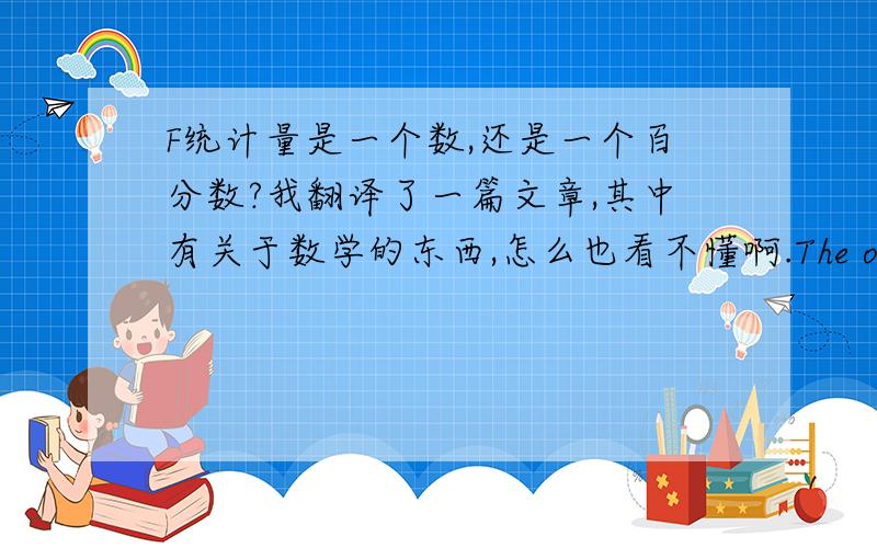 F统计量是一个数,还是一个百分数?我翻译了一篇文章,其中有关于数学的东西,怎么也看不懂啊.The overall model was significant at the 0.05% level with an F statistic of 2.33.怎么又有百分数,又有数,到底F统计