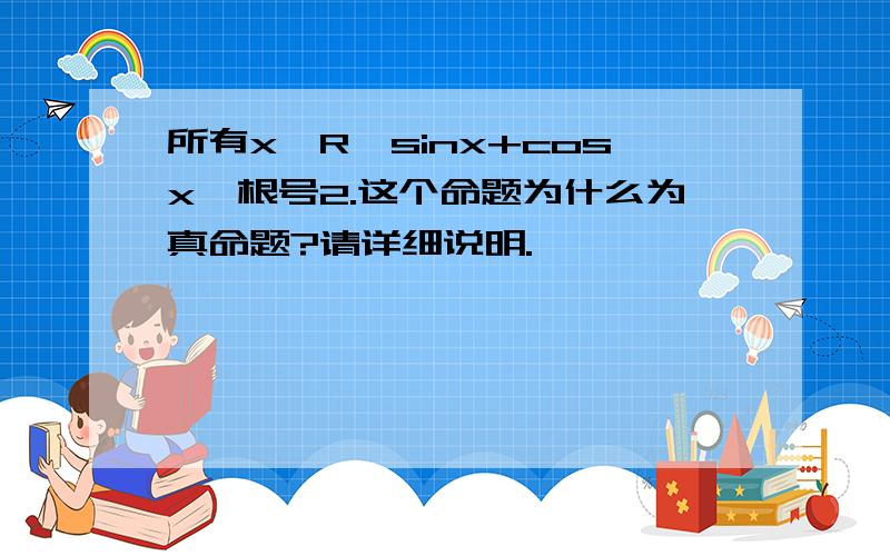 所有x∈R,sinx+cosx≤根号2.这个命题为什么为真命题?请详细说明.