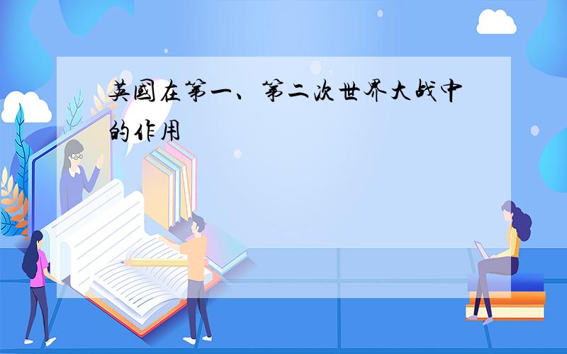 英国在第一、第二次世界大战中的作用