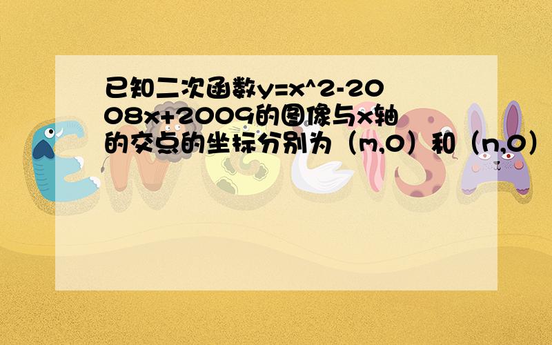 已知二次函数y=x^2-2008x+2009的图像与x轴的交点的坐标分别为（m,0）和（n,0）,则代数式（m^2-2008m+2008)(n^2-2008n+2010)的值是?A.1 B.-1 C.2008 D.2009