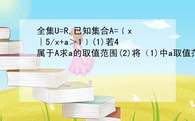 全集U=R,已知集合A=﹛x｜5/x+a＞1﹜(1)若4属于A求a的取值范围(2)将（1)中a取值范围记为B集合,集合C=﹛x｜3^(x^2+3x-10)≤1﹜求B的补集