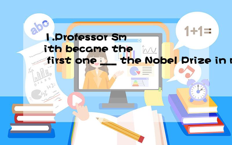 1.Professor Smith became the first one ___ the Nobel Prize in medicine after death in history .A.awarded B.being awarded C.to be awarded D.to have been awarded 为什么是D?C不够恰当还是不正确?2.The nine-seat school bus ,overloaded with 64