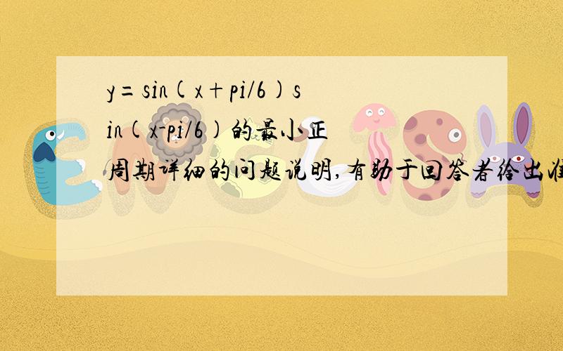 y=sin(x+pi/6)sin(x-pi/6)的最小正周期详细的问题说明,有助于回答者给出准确的答案