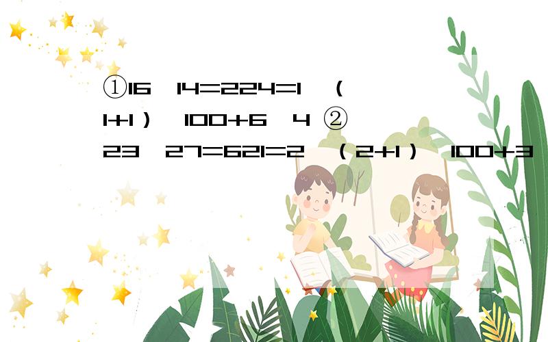 ①16×14=224=1×（1+1）×100+6×4 ②23×27=621=2×（2+1）×100+3×7 ③32×38=1216=3×（3+1）×100+21.按照上面的规律,仿照上面的书写格式,迅速写出81×89的结果2.用公式（x+a）（x+b）=x的平方+（a+b）x+ab证明上