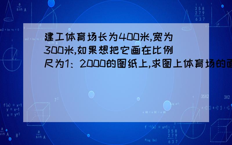 建工体育场长为400米,宽为300米,如果想把它画在比例尺为1：2000的图纸上,求图上体育场的面积?