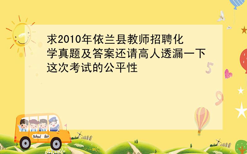 求2010年依兰县教师招聘化学真题及答案还请高人透漏一下这次考试的公平性