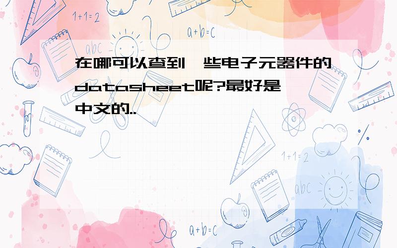 在哪可以查到一些电子元器件的datasheet呢?最好是中文的..