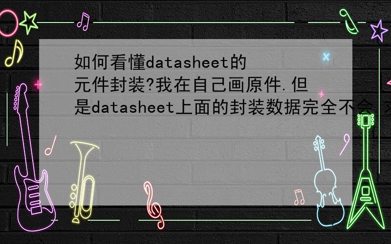 如何看懂datasheet的元件封装?我在自己画原件.但是datasheet上面的封装数据完全不会.求大虾指导例如：0.260（6,60）/0.240（6,