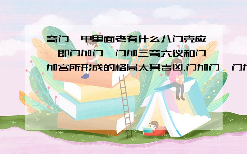 奇门遁甲里面老有什么八门克应,即门加门、门加三奇六仪和门加宫所形成的格局太其吉凶.门加门,门加三奇,一个宫里面不是就一个门吗?怎么能是门加门呢?比如说开门开加开：主贵人宝物财