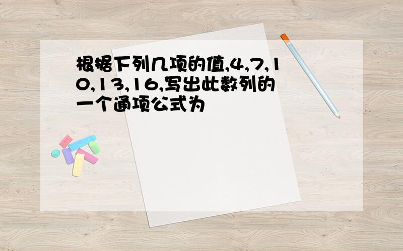 根据下列几项的值,4,7,10,13,16,写出此数列的一个通项公式为