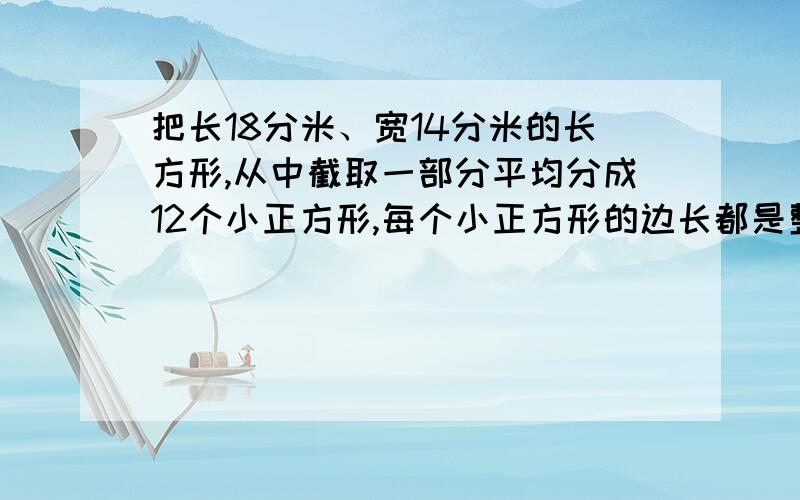 把长18分米、宽14分米的长方形,从中截取一部分平均分成12个小正方形,每个小正方形的边长都是整分米数．这个小正方形的面积最大是多少平方分米?