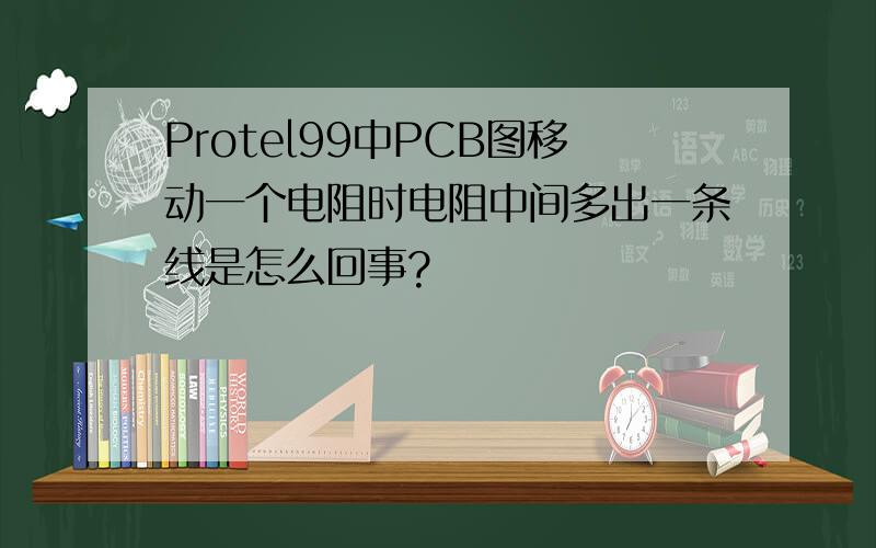 Protel99中PCB图移动一个电阻时电阻中间多出一条线是怎么回事?