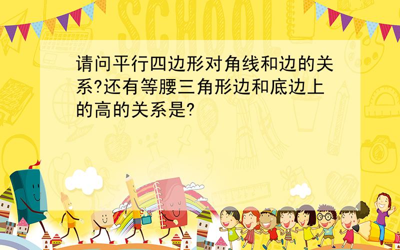 请问平行四边形对角线和边的关系?还有等腰三角形边和底边上的高的关系是?