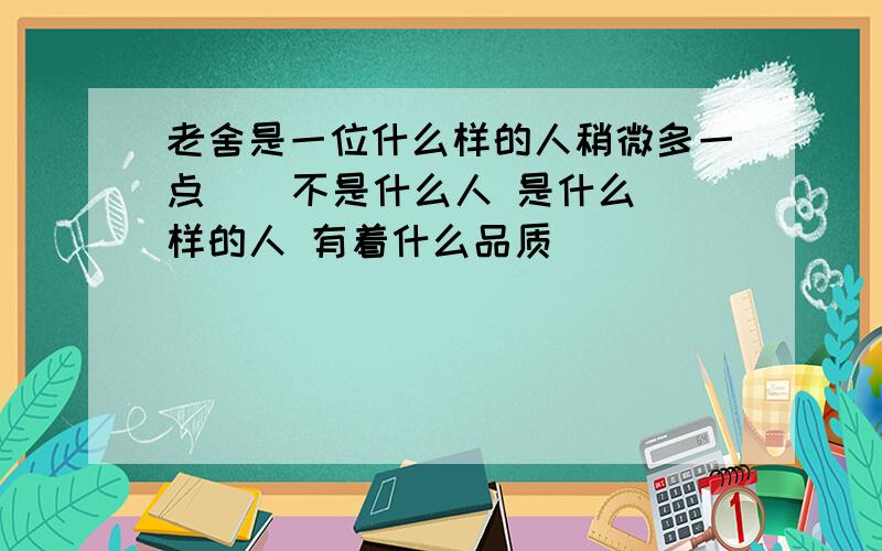 老舍是一位什么样的人稍微多一点    不是什么人 是什么样的人 有着什么品质