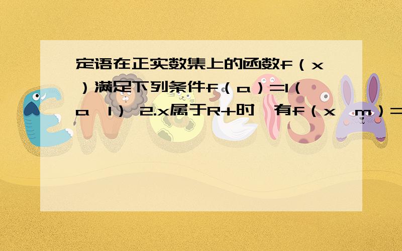 定语在正实数集上的函数f（x）满足下列条件f（a）=1（a＞1） 2.x属于R+时,有f（x^m）=mf(x)1 求证 f（xy）=f（x）+f（y）2 证明 f（x）在正数集上单调递增3 若不等式f（x）+f（4-x）≤2 恒成立,求实