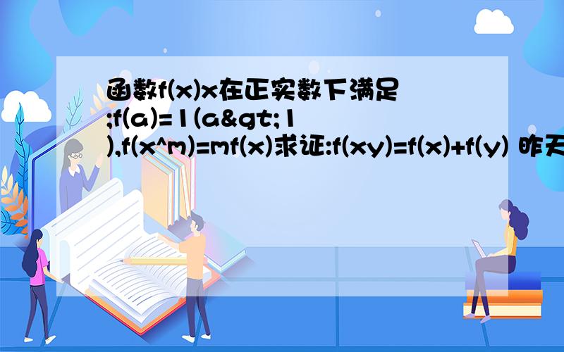 函数f(x)x在正实数下满足;f(a)=1(a>1),f(x^m)=mf(x)求证:f(xy)=f(x)+f(y) 昨天