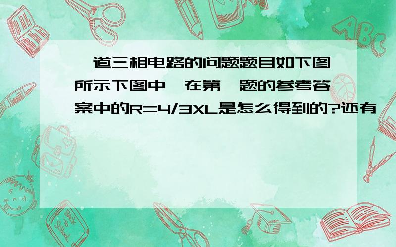 一道三相电路的问题题目如下图所示下图中,在第一题的参考答案中的R=4/3XL是怎么得到的?还有,最后面一张是我的解答,为什么我用另外一种方法算出来的结果和答案不符,麻烦帮我解释下原因.