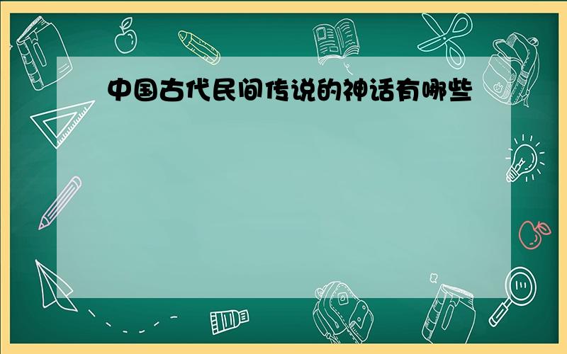 中国古代民间传说的神话有哪些