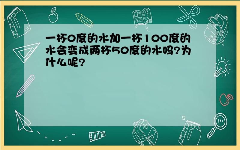 一杯0度的水加一杯100度的水会变成两杯50度的水吗?为什么呢?