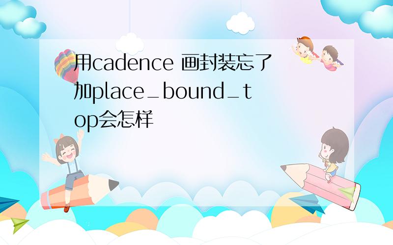 用cadence 画封装忘了加place_bound_top会怎样