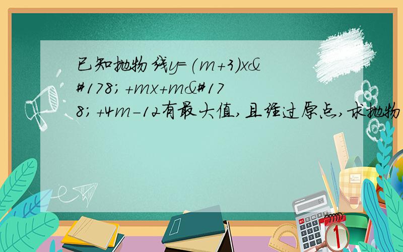 已知抛物线y=(m+3)x²+mx+m²+4m-12有最大值,且经过原点,求抛物线的对称轴和对大值